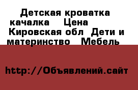 Детская кроватка- качалка. › Цена ­ 2 900 - Кировская обл. Дети и материнство » Мебель   
